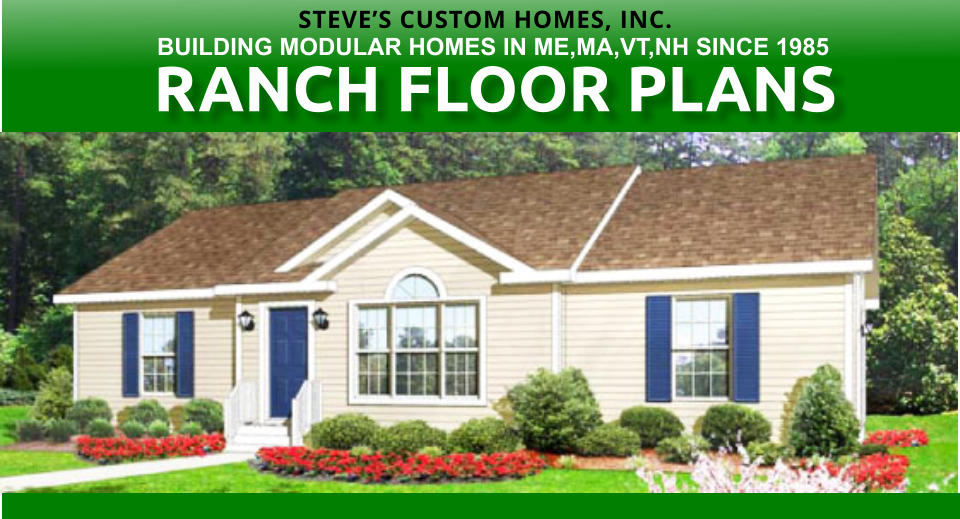 RANCH FLOOR PLANS STEVES CUSTOM HOMES, INC. BUILDING MODULAR HOMES IN ME,MA,VT,NH SINCE 1985